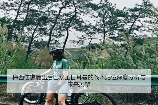 梅西伤愈复出后巴黎圣日耳曼的战术站位深度分析与未来展望 | LOL Worlds